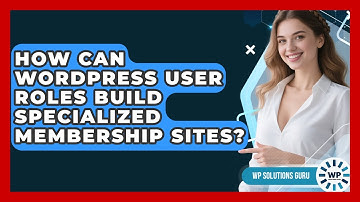 How Can WordPress User Roles Build Specialized Membership Sites? - WP Solutions Guru