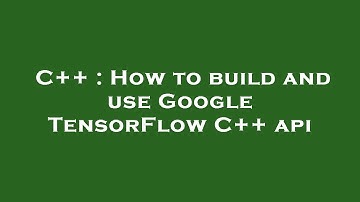 C++ : How to build and use Google TensorFlow C++ api