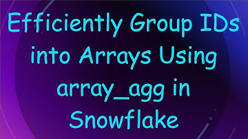 Efficiently Group IDs into Arrays Using array_agg in Snowflake
