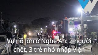 Vụ nổ lớn ở Nghệ An 2 người chết, 3 trẻ nhỏ nhập viện