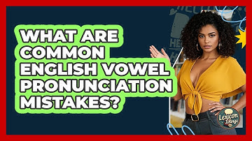 What Are Common English Vowel Pronunciation Mistakes? - Lexicon Lounge