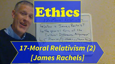 Ethics-Lecture 17: Moral Relativism (Part 2) (No PowerPoint)