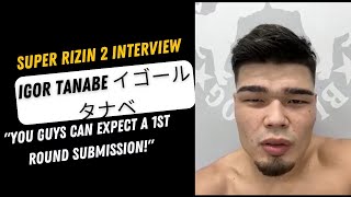 Super 超 RIZIN 2 Interview Igor Tanabe イゴールタナベ: 'You guys can expect a first-round submission!'