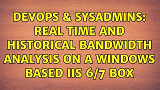 DevOps & SysAdmins: Real time and historical bandwidth analysis on a windows based IIS 6/7 box