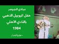 عبادي الجوهر ياسامعين الكلام حفل اليوبيل الذهبي بالنادي الأهلي 1984