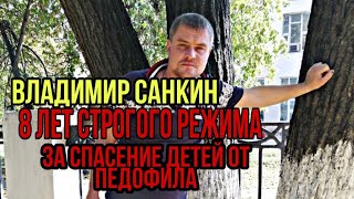 8 ЛЕТ СТРОГОГО РЕЖИМА , ЗА СПАСЕНИЕ ДЕТЕЙ ОТ ПЕДАФИЛА! Владимир Санкин