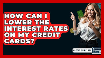 How Can I Lower The Interest Rates On My Credit Cards? - CreditGuide360.com