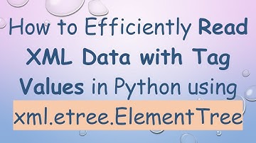 How to Efficiently Read XML Data with Tag Values in Python using xml.etree.ElementTree