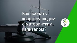 Как продать квартиру людям с материнским капиталом?