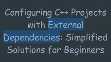 Configuring C++ Projects with External Dependencies: Simplified Solutions for Beginners