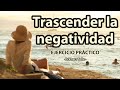 TRASCENDER LA NEGATIVIDAD - Ejercicio práctico - Eckhart Tolle