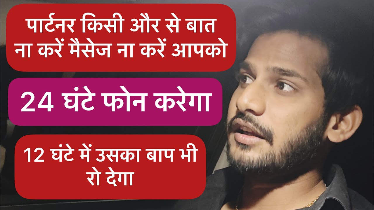 Partner kisi or se bat na kare mess na kre aapko 24 ghnte call karega 12 ghnte m uska baap bi royega