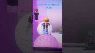 Your friend rages to hard