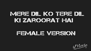Female version -- Mere Dil Ko tere Dil ki Zaroorat Hai