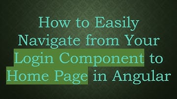 How to Easily Navigate from Your Login Component to Home Page in Angular