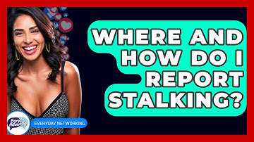 Where And How Do I Report Stalking? - Everyday-Networking