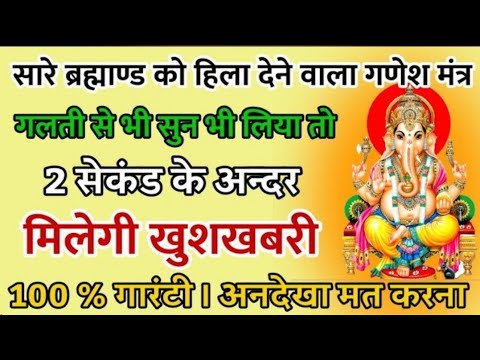 सारे ब्रह्मांड को हिला देने वाला गणेश मंत्र एक बार सुन भी लिया तो 7 सैकंड में मनोकामना पूरी होगी |