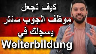 لماذا Weiterbildung أحسن بعض المرات من Ausbildung و كيف تجعل موظف الجوب سنتر يسجلك فيه