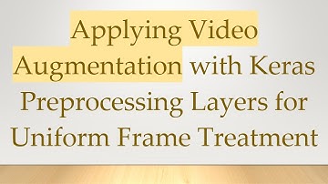 Applying Video Augmentation with Keras Preprocessing Layers for Uniform Frame Treatment