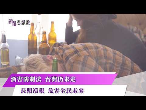 《新聞思想啟》 第211集 Part4 酒害防制法 台灣仍未定 長期漠視 危害全民未來