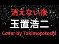 消えない夜 玉置浩二 cover takimototoshi 歌詞付き