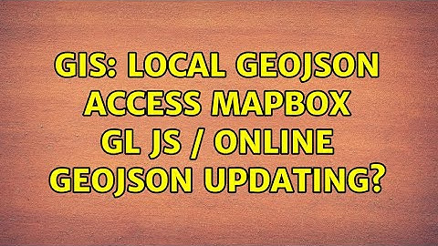 GIS: Local GeoJSON Access Mapbox GL JS / Online GeoJSON Updating?
