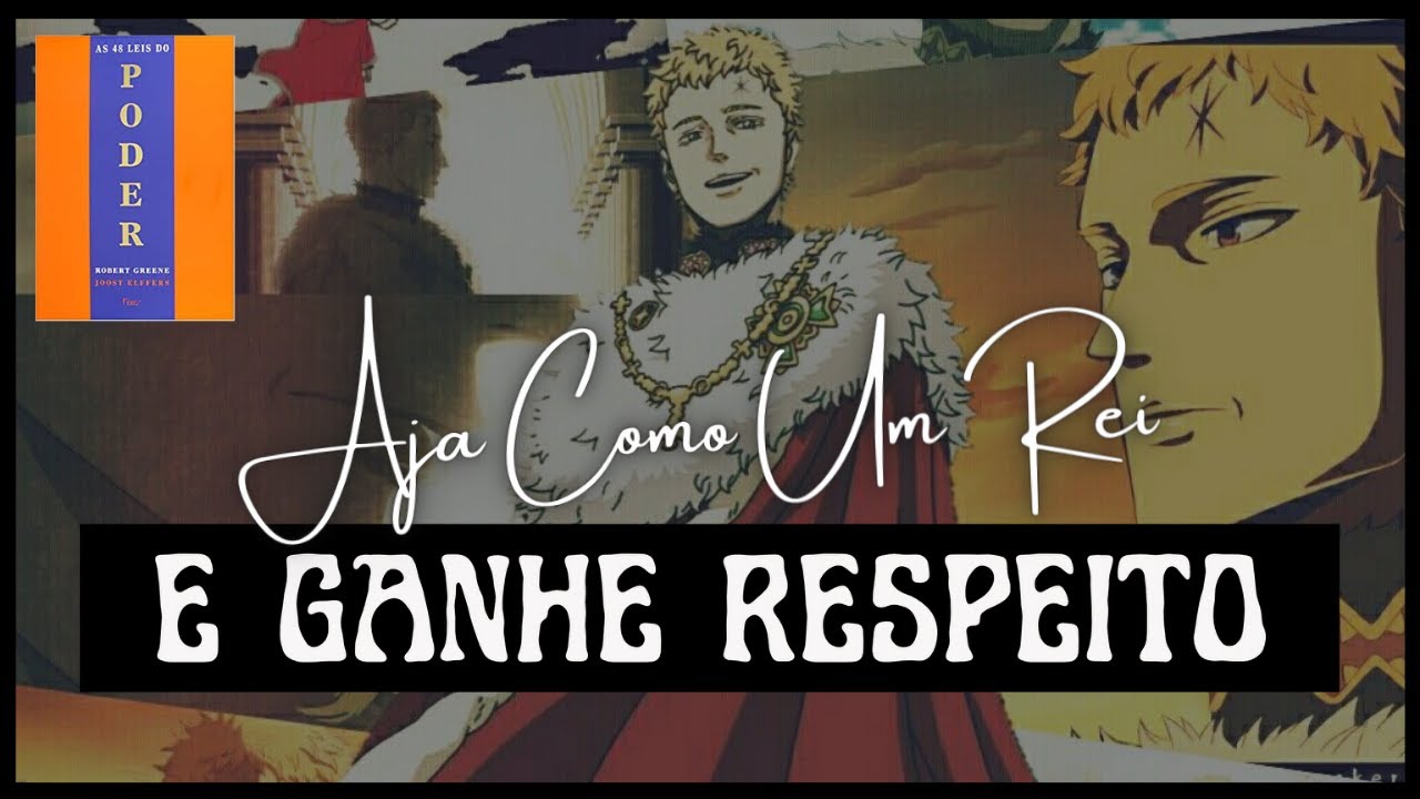 LEI 34: AJA COMO REI, PARA SER TRATADO COMO TAL! [AS 48 LEIS DO PODER ...