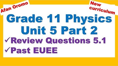 Grade 11 Physics Unit 5 Part 2 Review Questions 5.1 new curriculum & Selected Past EUEE _ Afan Oromo
