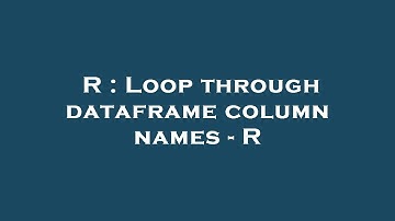 R : Loop through dataframe column names - R