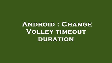 Android : Change Volley timeout duration
