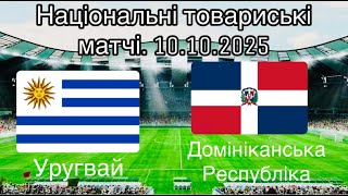 Уругвай - Домініканська Республіка. Національні товариські матчі. 10.10.2025