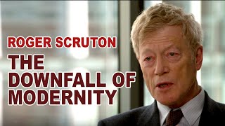 Roger Scruton - The Downfall of Modernity