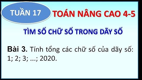 Toán nâng cao 4-5 _SỐ CÁC CHỮ SỐ _P3.17_ Tổng các chữ số của dỹ số 1;2;3;4...2020