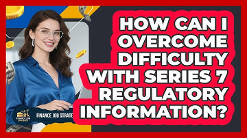 How Can I Overcome Difficulty With Series 7 Regulatory Information? - Finance Job Strategist