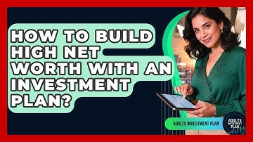 How To Build High Net Worth With An Investment Plan? - Adults Investment Plan