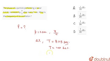 The phase of a particle performing a linear S.H.M. increases by `(pi)/(4)` after every 5 sec.