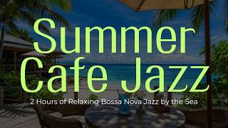 Summer Cafe Jazz | 2 Hours of Relaxing Bossa Nova Jazz by the Sea