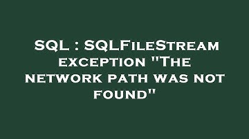 SQL : SQLFileStream exception "The network path was not found"