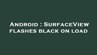 Android : SurfaceView flashes black on load