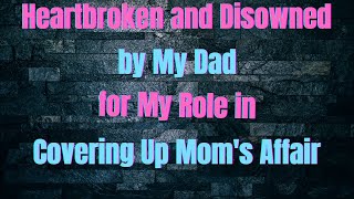 Heartbroken and Disowned by My Dad for My Role in Covering Up Mom's Affair