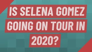 Is selena gomez going on tour in 2020 ...