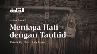 Menjaga Hati Dengan Tauhid - Ustadz Riyadh bin Badr Bajrey.