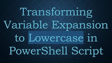 Transforming Variable Expansion to Lowercase in PowerShell Script
