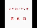 「まかないラジオ 第５回」