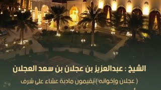 الشيخ : عبدالعزيز بن عجلان العجلان ( #عجلان_وإخوانه ) يقيمون مادبة عشاء على شرف اسرة العجلان والعيد