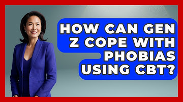 How Can Gen Z Cope With Phobias Using CBT? - CBT for Gen Z