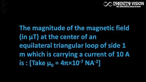 The magnitude of the magnetic field (in μT) at the center of an equilateral triangular loop of side