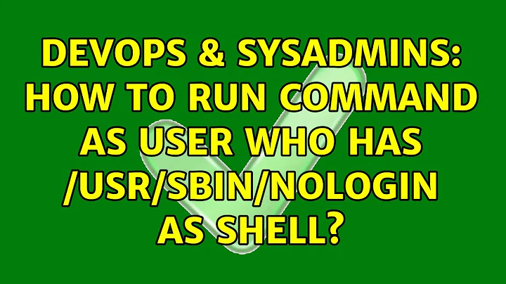 DevOps & SysAdmins: How to run command as user who has /usr/sbin/nologin as Shell? (5 Solutions!!)