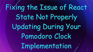 Fixing the Issue of React State Not Properly Updating During Your Pomodoro Clock Implementation
