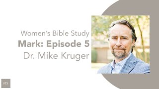 Charlotte: Women's Bible Study w/ Dr. Mike Kruger- The Gospel of Mark, Episode 5